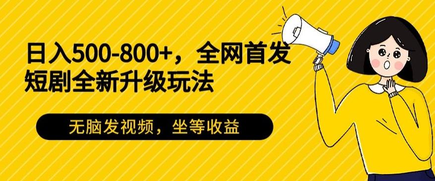 日入500-800+，全网首发短剧全新玩法，无脑发视频，坐等收益-w 刷的