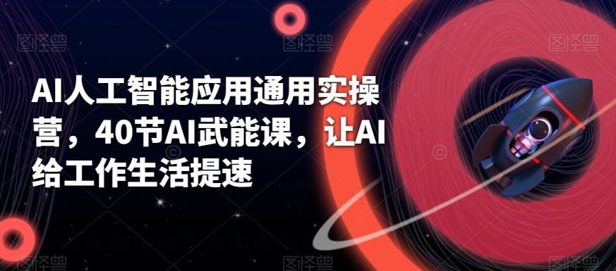 AI人工智能应用通用实操营，40节AI赋能课，让AI给工作生活提速-E家云商