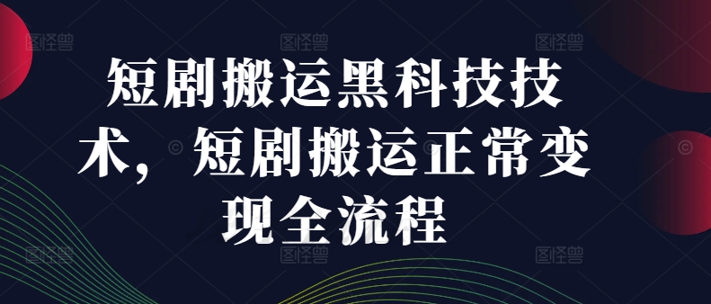 短剧搬运黑科技技术，短剧搬运正常变现全流程-E家云商
