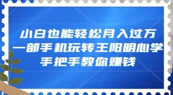 小白也能轻松月入过万，一部手机玩转王阳明心学，手把手教你赚钱【揭秘】-E家云商