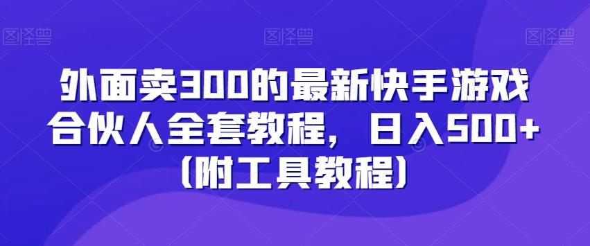 外面卖300的最新快手游戏合伙人全套教程，日入500+（附工具教程）-E家云商