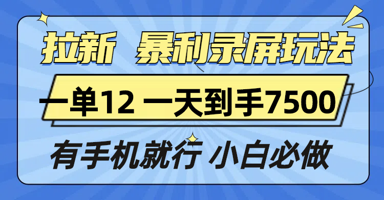 拉新暴利录屏玩法，一单12块，一天到手7500，有手机就行-E家云商