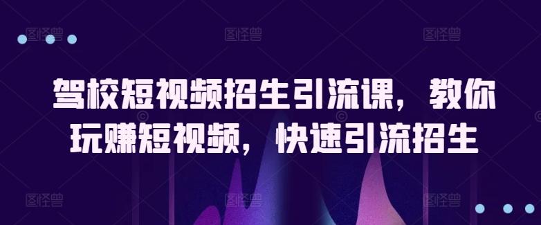 驾校短视频招生引流课，教你玩赚短视频，快速引流招生-E家云商