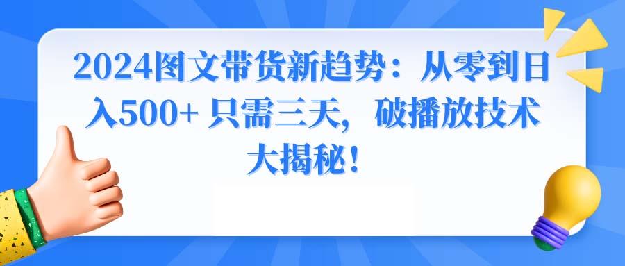 2024图文带货新趋势：从零到日入500+ 只需三天，破播放技术大揭秘！-E家云商