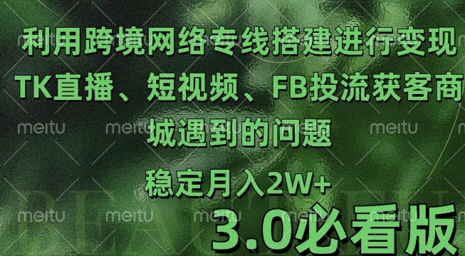 利用跨境电商网络及搭建TK直播、短视频、FB投流获客以及商城遇到的问题进行变现3.0必看版【揭秘】-E家云商