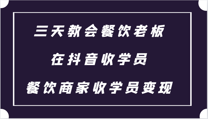 三天教会餐饮老板在抖音收学员 ，餐饮商家收学员变现课程-E家云商