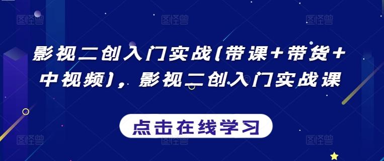 影视二创入门实战(带课+带货+中视频)，影视二创入门实战课-E家云商