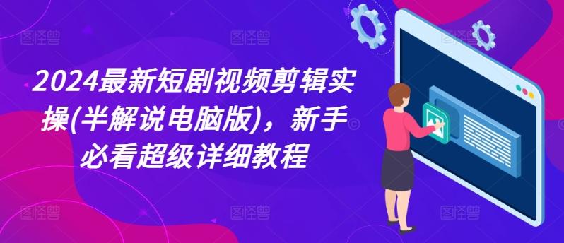 2024最新短剧视频剪辑实操(半解说电脑版)，新手必看超级详细教程-E家云商