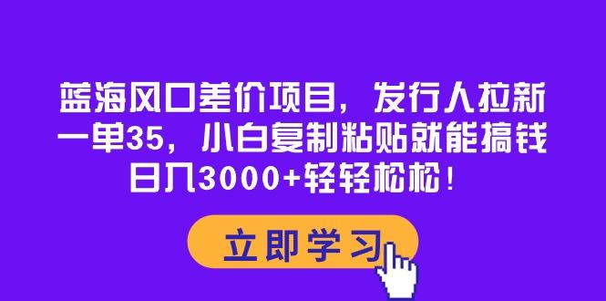 蓝海风口差价项目，发行人拉新，一单35，小白复制粘贴就能搞钱！日入30...-E家云商