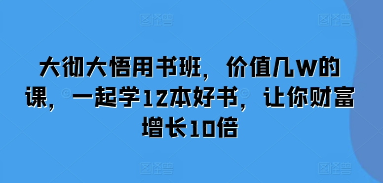 大彻大悟用书班，价值几W的课，一起学12本好书，让你财富增长10倍-E家云商