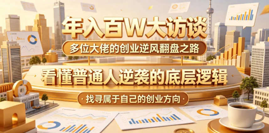 年入百W大访谈，多位大佬的创业逆风翻盘之路，看懂普通人逆袭的底层逻辑，找寻属于自己的创业方向(更新0615)-e家网