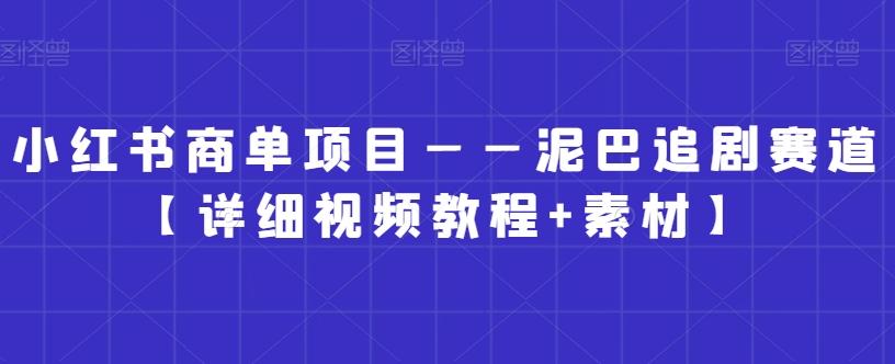 小红书商单项目——泥巴追剧赛道【详细视频教程+素材】【揭秘】-e家网