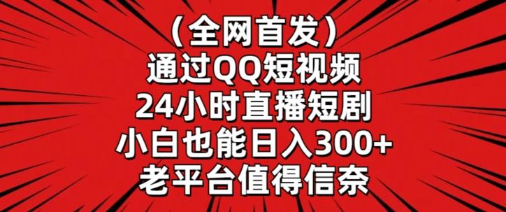 全网首发，通过QQ短视频24小时直播短剧，小白也能日入300+【揭秘】-E家云商