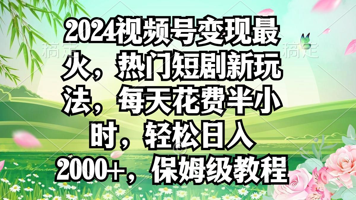 2024视频号变现最火，热门短剧新玩法，每天花费半小时，轻松日入2000+，...-E家云商