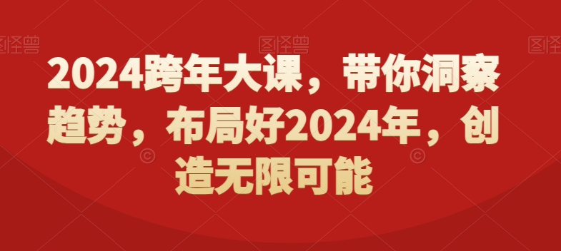 2024跨年大课，​带你洞察趋势，布局好2024年，创造无限可能-w 刷的