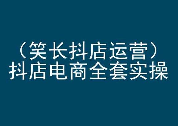 笑长抖店运营，抖店电商全套实操，抖音小店电商培训-E家云商