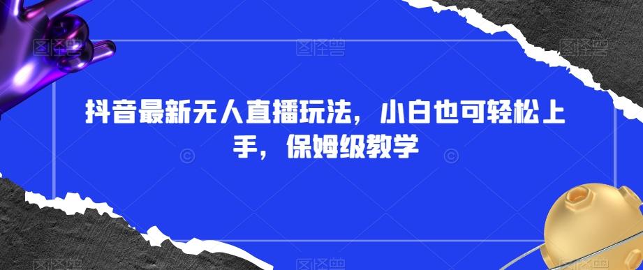 抖音最新无人直播玩法，小白也可轻松上手，保姆级教学，附所有素材+插件【揭秘】-E家云商