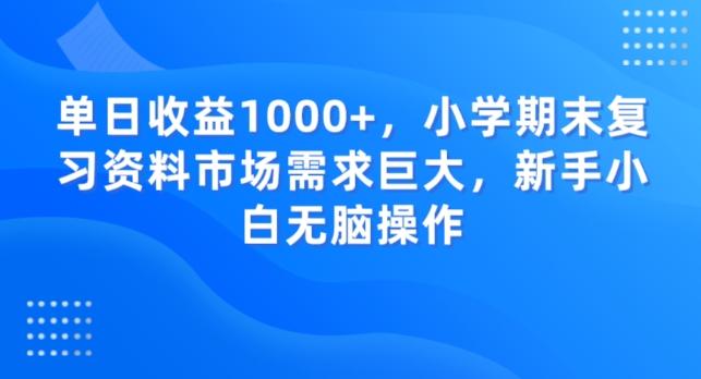 单日收益1000+，小学期末复习资料市场需求巨大，新手小白无脑操作-e家网
