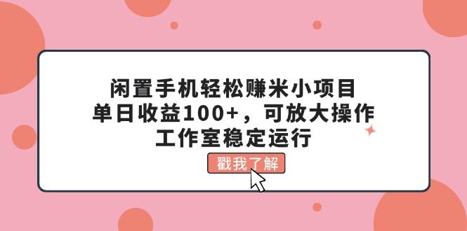 闲置手机轻松赚米小项目，单日收益100+，可放大操作，工作室稳定运行-E家云商