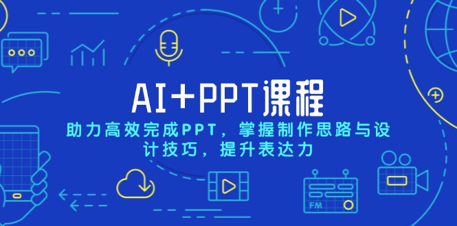 AI+PPT课程，助力高效完成PPT，掌握制作思路与设计技巧，提升表达力-E家云商
