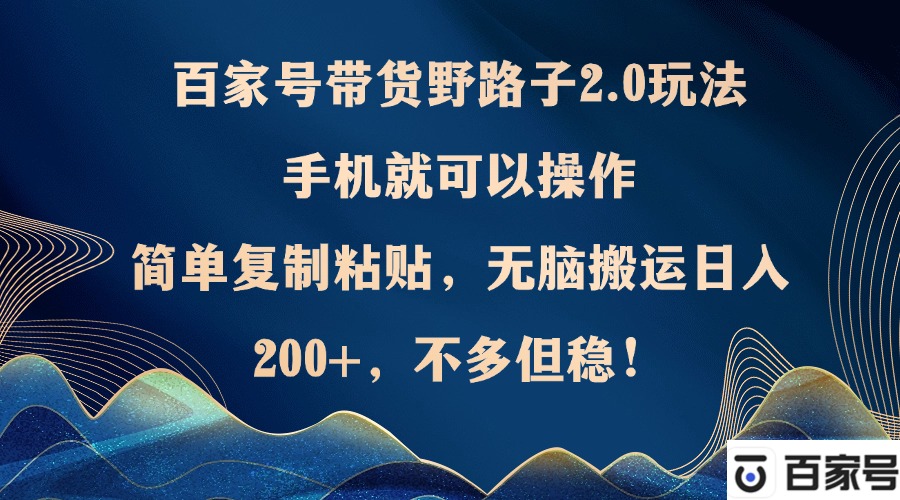 百家号带货野路子2.0玩法，手机就可以操作，简单复制粘贴，无脑搬运日...-E家云商