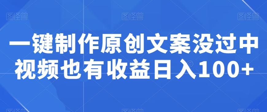 一键制作原创文案没过中视频也有收益日入100+-E家云商