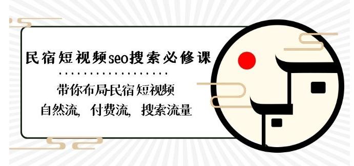 民宿-短视频seo搜索必修课：带你布局-民宿短视频自然流，付费流，搜索流量-E家云商