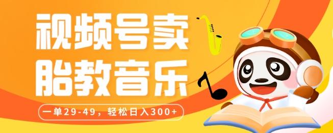 视频号卖胎教音乐，作品制作简单，一单29-49，轻松日入300-e家网