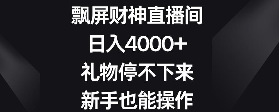 飘屏财神直播间，日入4000+，礼物停不下来，新手也能操作【揭秘】-w 刷的