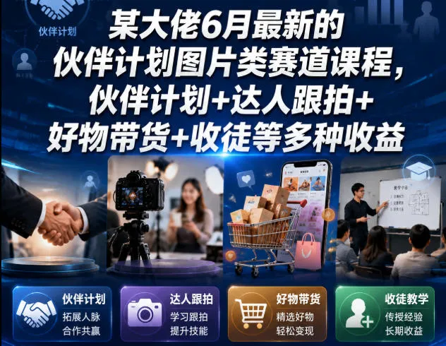 某大佬6月最新的伙伴计划图片类赛道课程，伙伴计划+达人跟拍+好物带货+收徒等多种收益-e家网