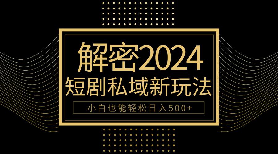 (9951期)10分钟教会你2024玩转短剧私域变现，小白也能轻松日入500+-E家云商