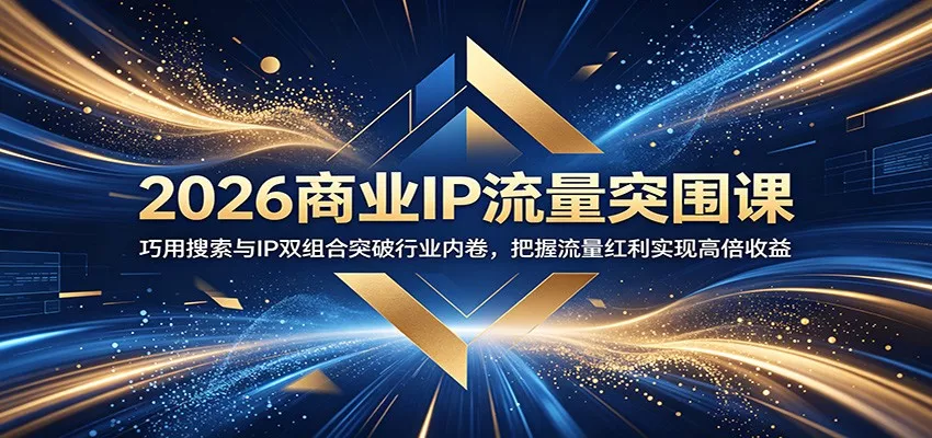 2026商业IP流量突围课：巧用搜索与IP双组合突破行业内卷，把握流量红利实现高倍收益-e家网