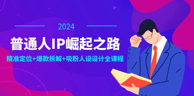 普通人IP崛起之路：打造个人品牌，精准定位+爆款拆解+吸粉人设设计全课程-E家云商