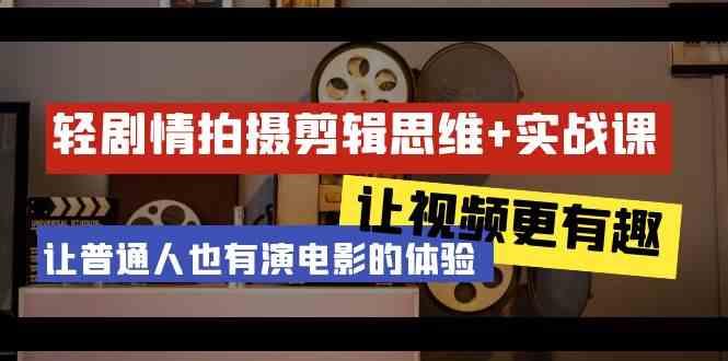 轻剧情+拍摄剪辑思维实战课 让视频更有趣 让普通人也有演电影的体验(23节课)-E家云商