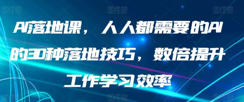 AI落地课，人人都需要的AI的30种落地技巧，数倍提升工作学习效率-E家云商