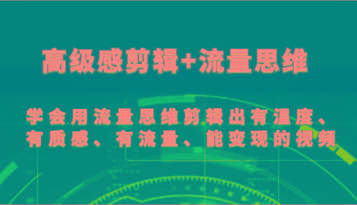 高级感剪辑+流量思维 学会用流量思维剪辑出有温度、有质感、有流量、能变现的视频-E家云商