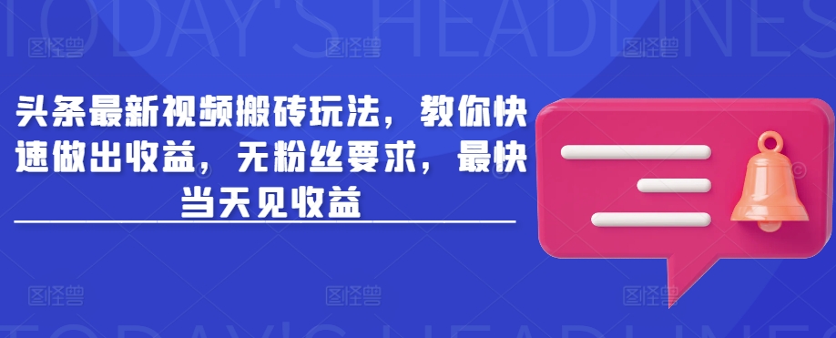 头条最新视频搬砖玩法，教你快速做出收益，无粉丝要求，最快当天见收益-E家云商