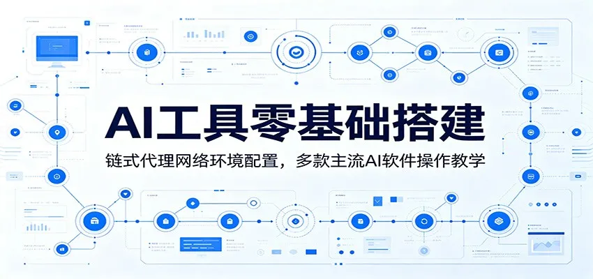 AI工具零基础搭建：链式代理网络环境配置，多款主流AI软件操作教学-e家网