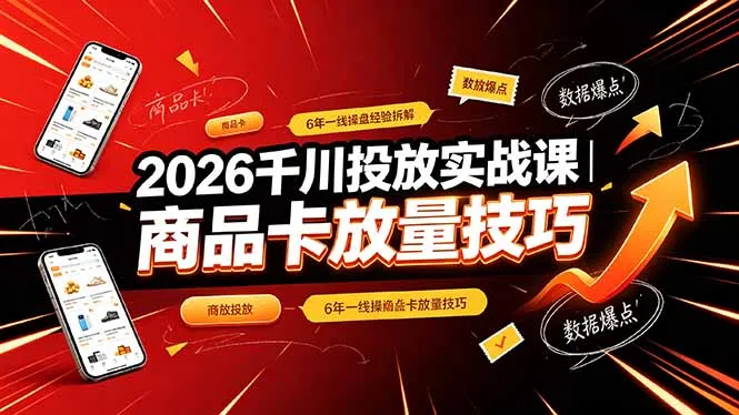 2026千川投放实战课｜6年一线操盘经验拆解，通俗讲解全域投放，吃透商品卡放量技巧-e家网