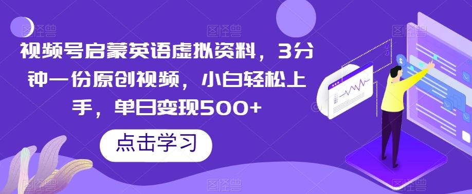 视频号启蒙英语虚拟资料，3分钟一份原创视频，小白轻松上手，单日变现500+【揭秘】-e家网