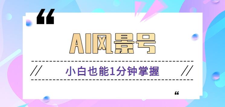 AI风景号7天涨粉10W，小白也能1分钟掌握的视频制作教程-E家云商