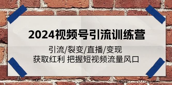 2024视频号引流训练营：引流/裂变/直播/变现 获取红利 把握短视频流量风口-E家云商