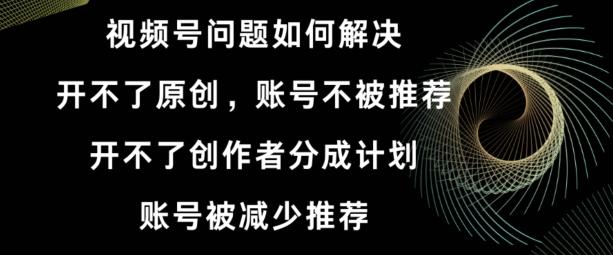视频号【开不了原创，开不了创作者分成计划，账号被减少推荐，账号不被推荐】如何解决-e家网