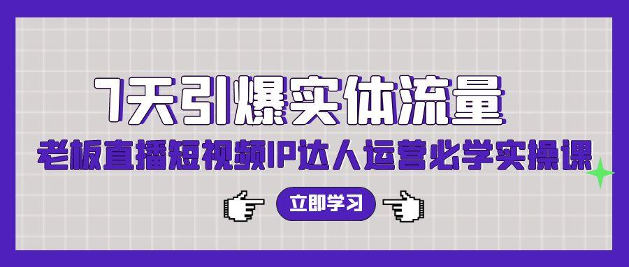(9593期)7天引爆实体流量,老板直播短视频IP达人运营必学实操课(56节高清无水印)-E家云商