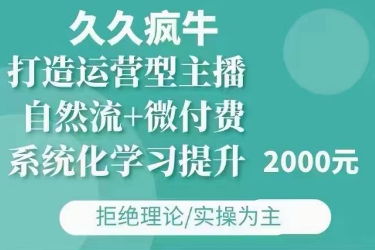 久久疯牛·自然流+微付费(12月23更新)打造运营型主播，包11月+12月-E家云商