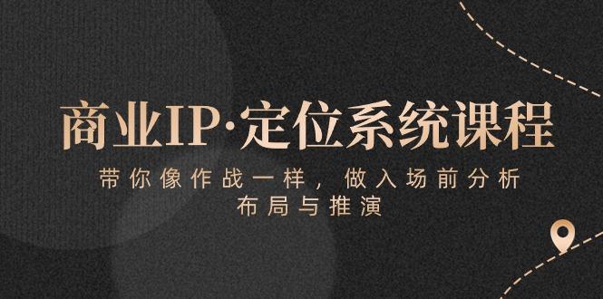 商业IP·定位系统课程：带你像 作战一样，做入场 前分析，布局与推演-E家云商