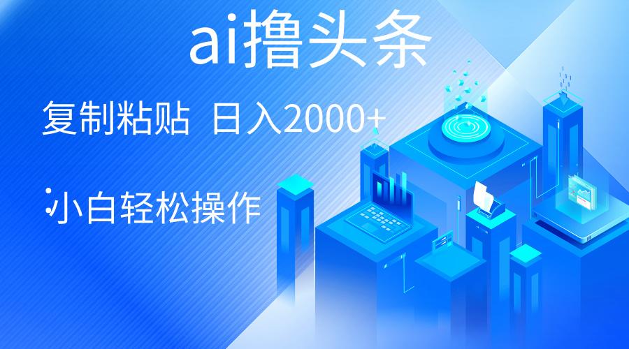 AI一键生成爆款文章撸头条 轻松日入2000+，小白操作简单， 收益无上限-E家云商