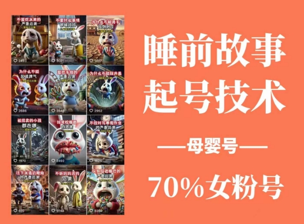 睡前故事起号技术，母婴号涨粉，70%女粉，百分百原创-E家云商