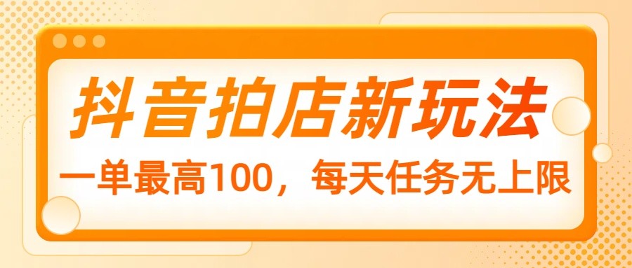 抖音拍店新玩法，一单最高100，每天任务无上限-E家云商