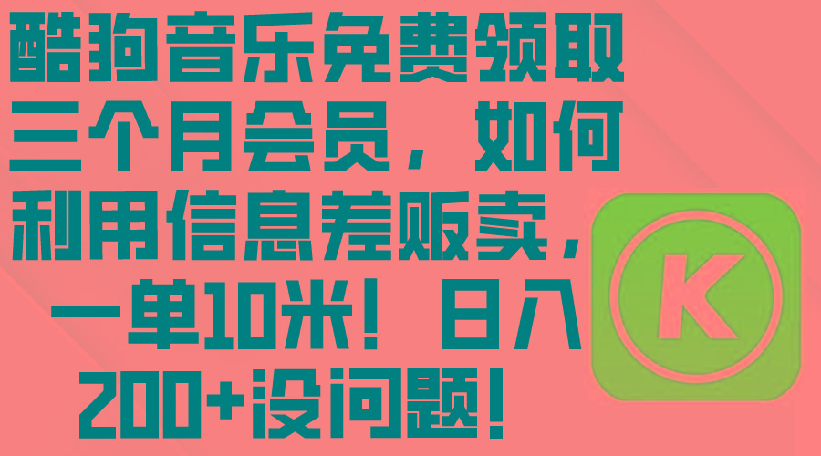 酷狗音乐免费领取三个月会员，利用信息差贩卖，一单10米！日入200+没问题-E家云商